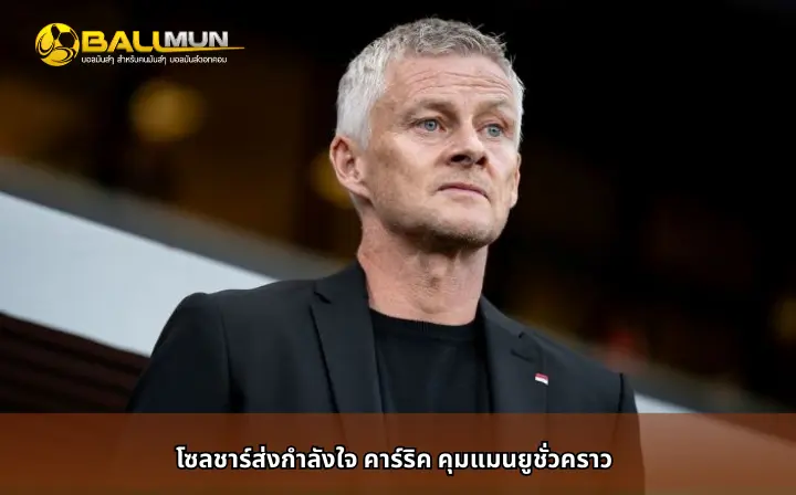 ดูบอลสด โซลชาร์ส่งกำลังใจ คาร์ริค คุมแมนยูชั่วคราว